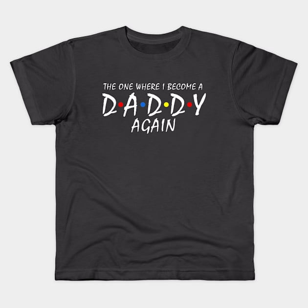 The One Where I Become a Daddy Again Pregnancy Reveal to be Dad Kids T-Shirt by Shop design